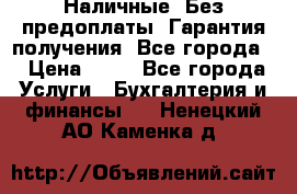 Наличные. Без предоплаты. Гарантия получения. Все города. › Цена ­ 15 - Все города Услуги » Бухгалтерия и финансы   . Ненецкий АО,Каменка д.